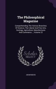 The Philosophical Magazine: Comprehending The Various Branches Of Science, The Liberal And Fine Arts, Geology, Agriculture, Manufactures And Commerce..., Volume 22 - Anonymous
