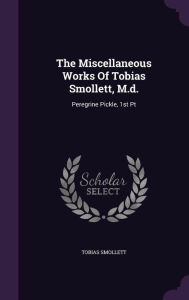 The Miscellaneous Works Of Tobias Smollett, M.d.: Peregrine Pickle, 1st Pt