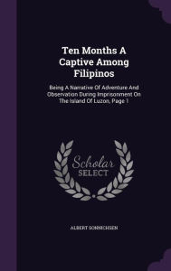 Ten Months A Captive Among Filipinos: Being A Narrative Of Adventure And Observation During Imprisonment On The Island Of Luzon, Page 1 - Albert Sonnichsen