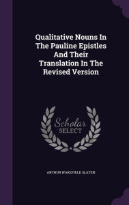 Qualitative Nouns In The Pauline Epistles And Their Translation In The Revised Version - Arthur Wakefield Slaten
