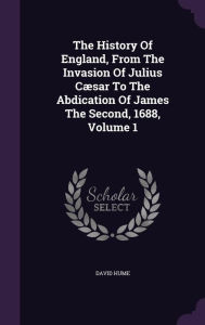 The History Of England, From The Invasion Of Julius C sar To The Abdication Of James The Second, 1688, Volume 1 - David Hume