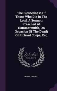 The Blessedness Of Those Who Die In The Lord. A Sermon Preached At Hammersmith, On Occasion Of The Death Of Richard Coope, Esq