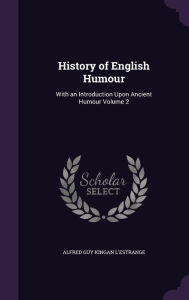 History of English Humour: With an Introduction Upon Ancient Humour Volume 2 - Alfred Guy Kingan L'Estrange