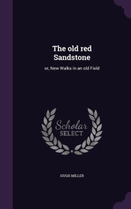 The old red Sandstone: or, New Walks in an old Field - Hugh Miller