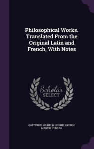 Philosophical Works. Translated From the Original Latin and French, With Notes - Gottfried Wilhelm Leibniz
