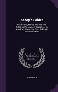 Aesop's Fables: With his Life, Morals, and Remarks : Fitted for the Meanest Capacities ; to Which are Added Five Other Fables in Prose and Verse -  Aesop Aesop, Hardcover