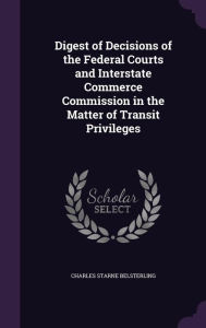 Digest of Decisions of the Federal Courts and Interstate Commerce Commission in the Matter of Transit Privileges - Charles Starne Belsterling