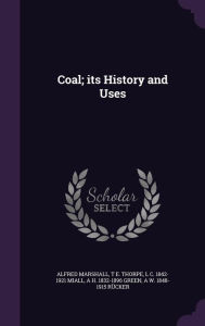 Coal; its History and Uses - Alfred Marshall