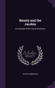 Beauty and the Jacobin: An Interlude of the French Revolution - Booth Tarkington