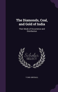 The Diamonds, Coal, and Gold of India: Their Mode of Occurrence and Distribution - V 1843-1895 Ball