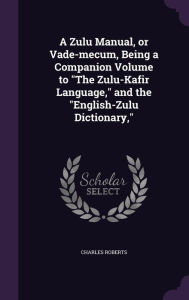 "A Zulu Manual or Vade-mecum Being a Companion Volume to "The Zulu-Kafir Language," and the "English-Zulu Dictionary," by Charles Roberts | Indigo Cha