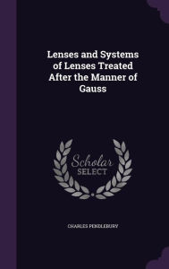 Lenses and Systems of Lenses Treated After the Manner of Gauss - Charles Pendlebury