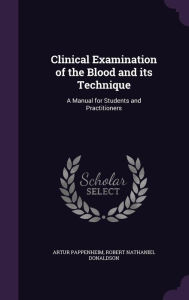 Clinical Examination of the Blood and its Technique: A Manual for Students and Practitioners - Artur Pappenheim