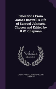 Selections From James Boswell's Life of Samuel Johnson, Chosen and Edited by R.W. Chapman