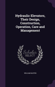 Hydraulic Elevators Their Design Construction Operation Care and Management by William Baxter Hardcover | Indigo Chapters