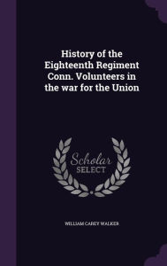 History of the Eighteenth Regiment Conn. Volunteers in the war for the Union - William Carey Walker