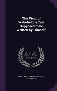 The Vicar of Wakefield, a Tale Supposed to be Written by Himself;