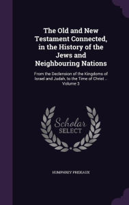 The Old and New Testament Connected, in the History of the Jews and Neighbouring Nations: From the Declension of the Kingdoms of Israel and Judah, to the Time of Christ .. Volume 3
