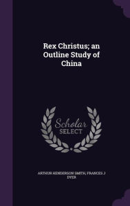 Rex Christus; an Outline Study of China - Arthur Henderson Smith