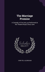 The Marriage Promise: A Comedy in Five Acts, as Performed at the Theatre-Royal, Drury Lane - John Till Allingham