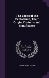 The Books of the Pentateuch, Their Origin, Contents and Significance - Frederick Carl Eiselen