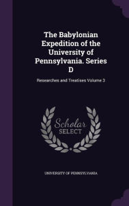 The Babylonian Expedition of the University of Pennsylvania. Series D: Researches and Treatises Volume 3
