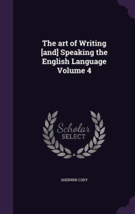 The art of Writing [and] Speaking the English Language Volume 4 by Sherwin Cody Hardcover | Indigo Chapters