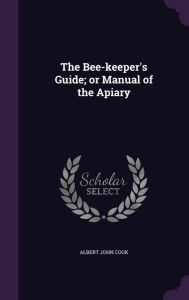 The Bee-keeper's Guide; or Manual of the Apiary - Albert John Cook