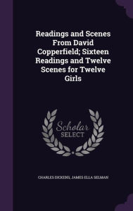 Readings and Scenes From David Copperfield; Sixteen Readings and Twelve Scenes for Twelve Girls - James Ella Selman