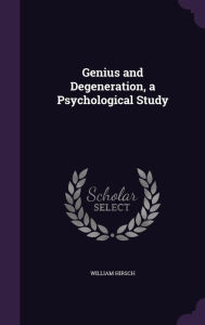 Genius and Degeneration, a Psychological Study - William Hirsch