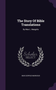 The Story Of Bible Translations: By Max L. Margolis - Max Leopold Margolis
