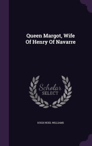 Queen Margot, Wife Of Henry Of Navarre - Hugh Noel Williams