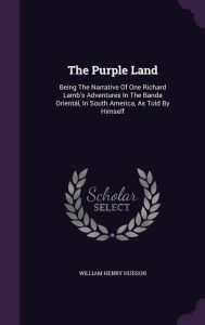 The Purple Land: Being The Narrative Of One Richard Lamb's Adventures In The Banda Orient l, In South America, As Told By Himself - William Henry Hudson