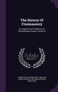 The History Of Freemasonry: Its Legends And Traditions, Its Chronological History, Volume 6 - Albert Gallatin Mackey
