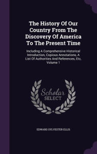 The History Of Our Country From The Discovery Of America To The Present Time: Including A Comprehensive Historical Introduction, Copious Annotations, A List Of Authorities And References, Etc, Volume 1 -  Edward Sylvester Ellis, Hardcover