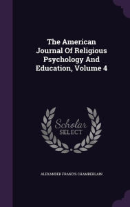 The American Journal Of Religious Psychology And Education, Volume 4 - Alexander Francis Chamberlain