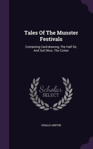 Tales Of The Munster Festivals: Containing Card-drawing, The Half Sir, And Suil Dhuv, The Coiner -  Gerald Griffin, Hardcover
