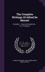 The Complete Writings Of Alfred De Musset: Comedies ... Done Into English By ... E.b. Thompson