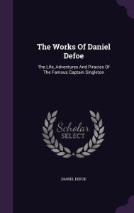 The Works Of Daniel Defoe: The Life, Adventures And Piracies Of The Famous Captain Singleton - Daniel Defoe