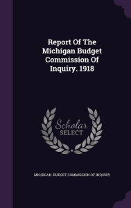 Report Of The Michigan Budget Commission Of Inquiry. 1918 - Michigan. Budget commission of inquiry