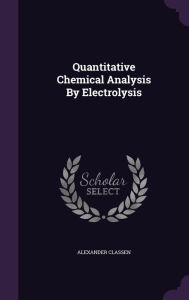 Quantitative Chemical Analysis By Electrolysis - Alexander Classen