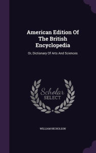 American Edition Of The British Encyclopedia: Or, Dictionary Of Arts And Sciences - William Nicholson
