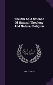 Theism As A Science Of Natural Theology And Natural Religion - Charles Voysey