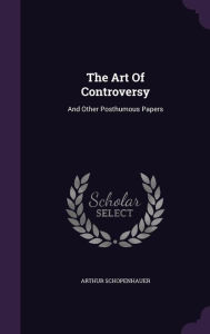 The Art Of Controversy: And Other Posthumous Papers