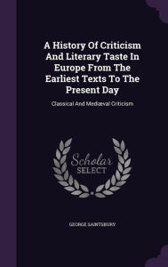 A History Of Criticism And Literary Taste In Europe From The Earliest Texts To The Present Day: Classical And Medi val Criticism - George Saintsbury