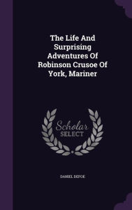 The Life And Surprising Adventures Of Robinson Crusoe Of York Mariner