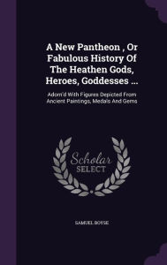 A New Pantheon Or Fabulous History Of The Heathen Gods Heroes Goddesses . by Samuel Boyse Hardcover | Indigo Chapters