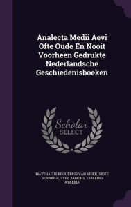 Analecta Medii Aevi Ofte Oude En Nooit Voorheen Gedrukte Nederlandsche Geschiedenisboeken - Matthaeus Brou rius van Nidek