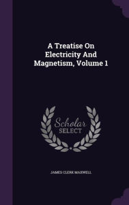 A Treatise On Electricity And Magnetism Volume 1 by James Clerk Maxwell Hardcover | Indigo Chapters