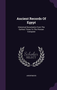 Ancient Records Of Egypt: Historical Documents From The Earliest Times To The Persian Conquest - Anonymous